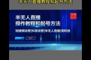 揭秘半无人直播起号方法，掌握这些技巧轻松开启直播之路